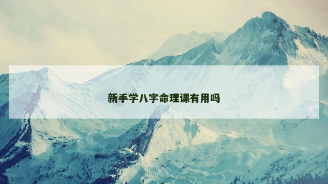新手学八字命理课有用吗 新手学八字命理课有用吗