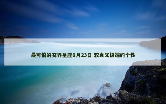 最可怕的交界星座8月23日 较真又极端的个性