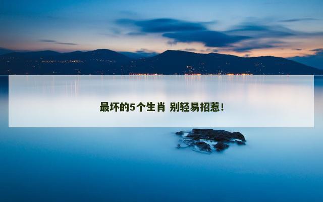 最坏的5个生肖 别轻易招惹！