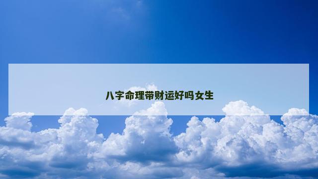 八字命理带财运好吗女生