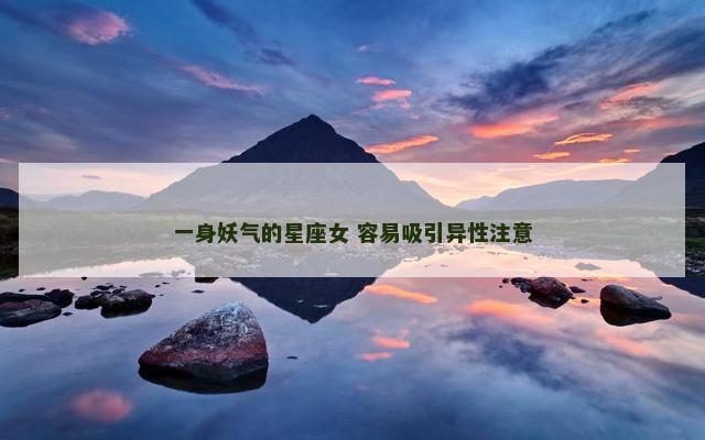 一身妖气的星座女 容易吸引异性注意