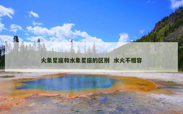 火象星座和水象星座的区别  水火不相容