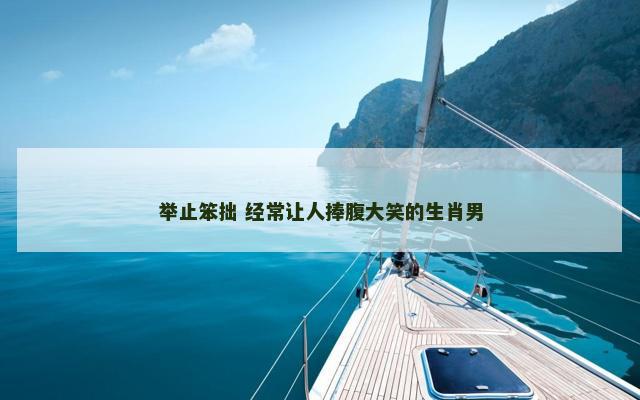举止笨拙 经常让人捧腹大笑的生肖男