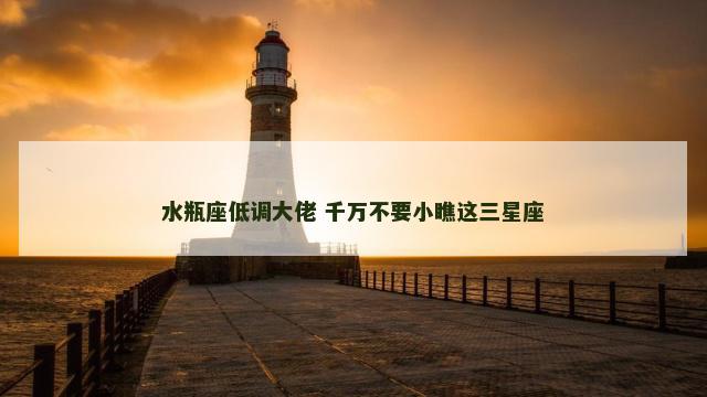 水瓶座低调大佬 千万不要小瞧这三星座