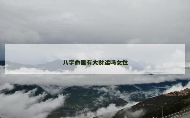 八字命里有大财运吗女性