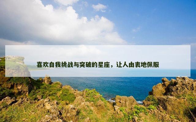喜欢自我挑战与突破的星座，让人由衷地佩服