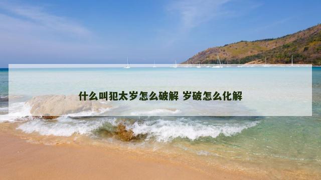 什么叫犯太岁怎么破解 岁破怎么化解