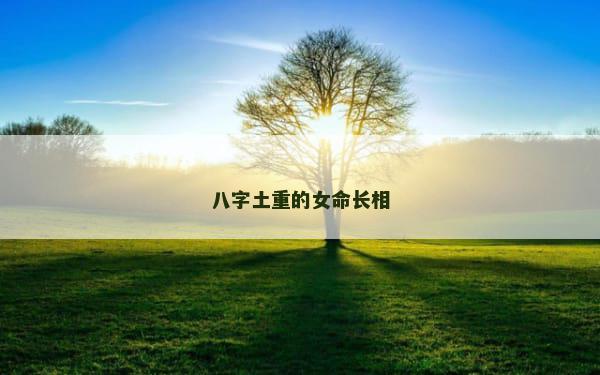 八字土重的女命长相