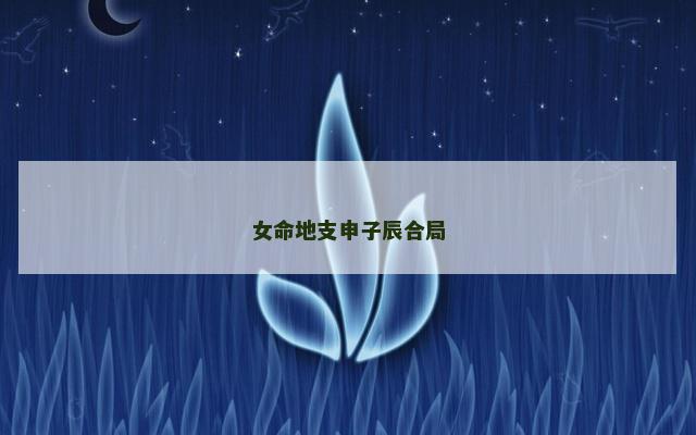 女命地支申子辰合局