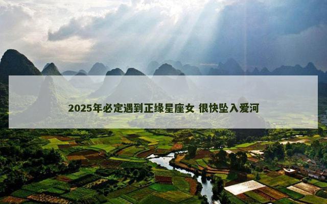 2025年必定遇到正缘星座女 很快坠入爱河