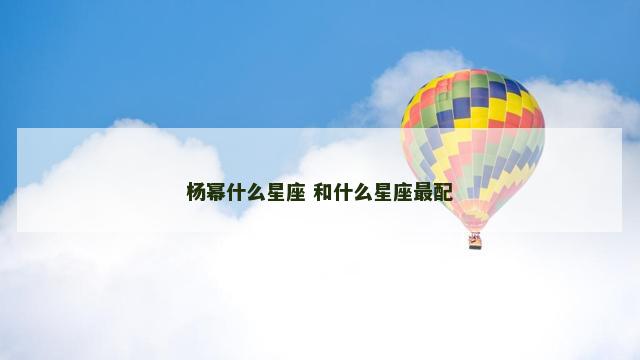 杨幂什么星座 和什么星座最配