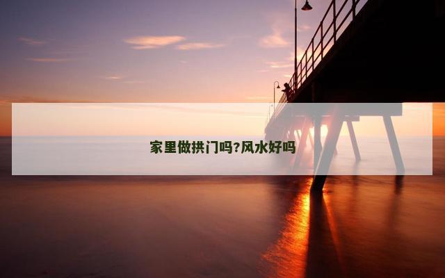 家里做拱门吗?风水好吗 家里做拱门吗?风水好吗