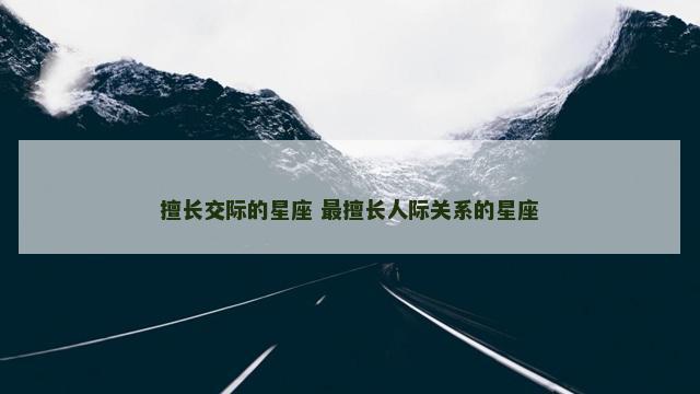 擅长交际的星座 最擅长人际关系的星座