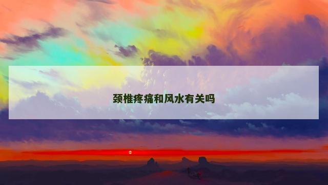 颈椎疼痛和风水有关吗