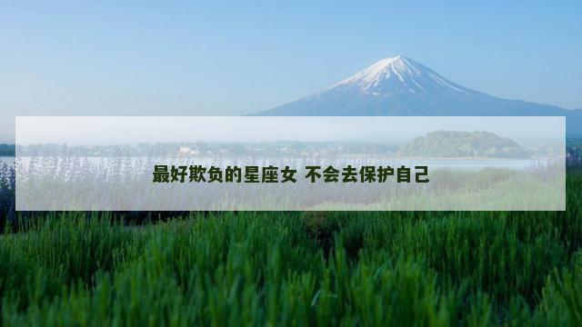 最好欺负的星座女 不会去保护自己