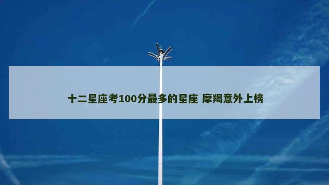 十二星座考100分最多的星座 摩羯意外上榜