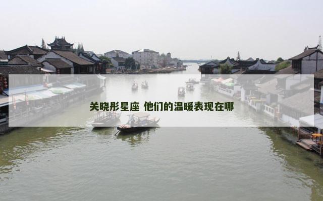 关晓彤星座 他们的温暖表现在哪