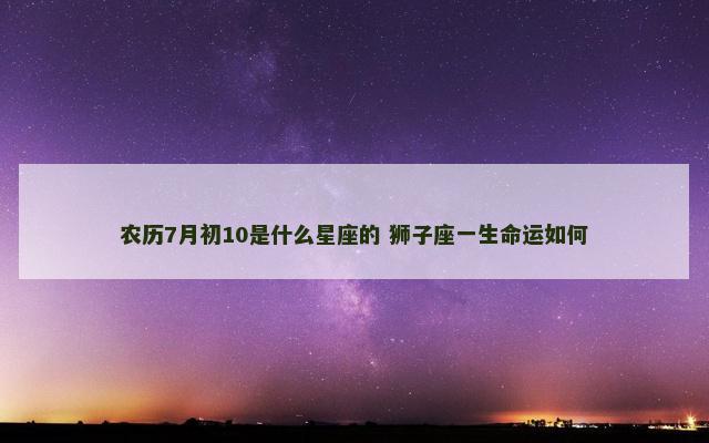 农历7月初10是什么星座的 狮子座一生命运如何