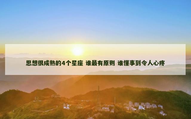 思想很成熟的4个星座 谁最有原则 谁懂事到令人心疼