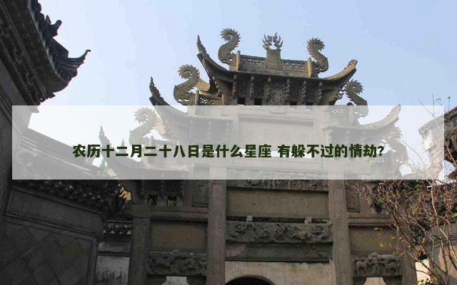 农历十二月二十八日是什么星座 有躲不过的情劫?