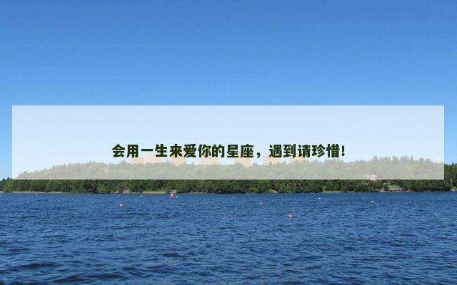 会用一生来爱你的星座，遇到请珍惜！