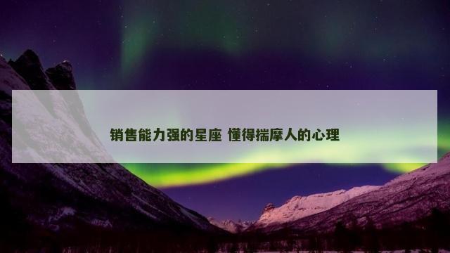 销售能力强的星座 懂得揣摩人的心理 销售能力强的星座 懂得揣摩人的心理