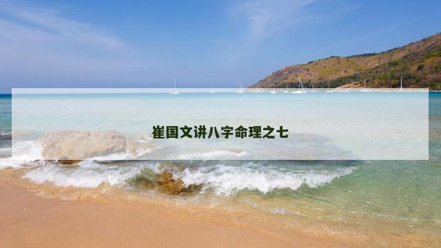 崔国文讲八字命理之七