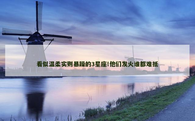 看似温柔实则暴躁的3星座!他们发火谁都难抵