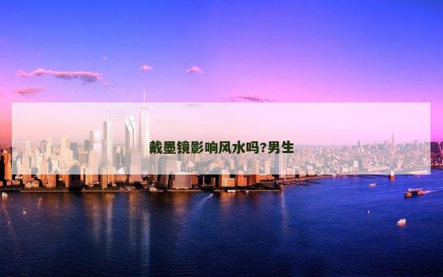戴墨镜影响风水吗?男生