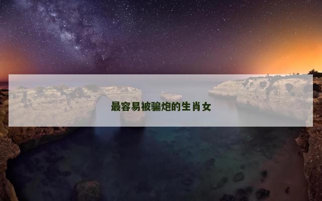 最容易被骗炮的生肖女