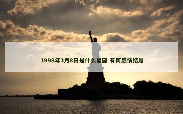 1998年3月8日是什么星座 有何感情结局