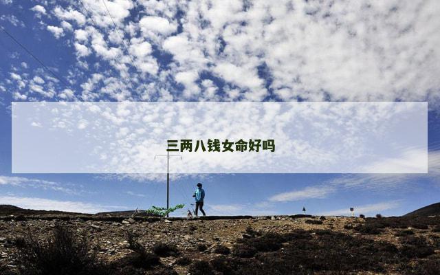 三两八钱女命好吗 三两八钱女命好吗