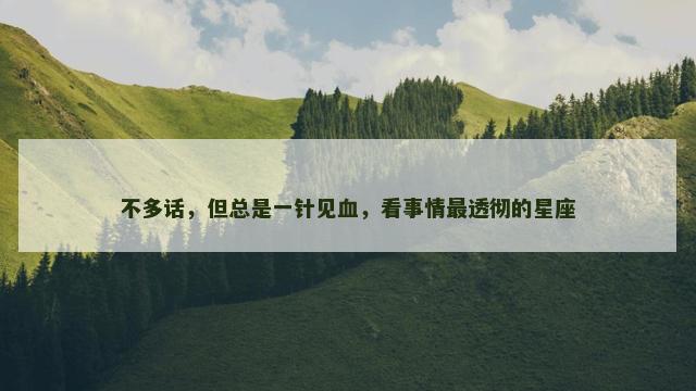 不多话，但总是一针见血，看事情最透彻的星座