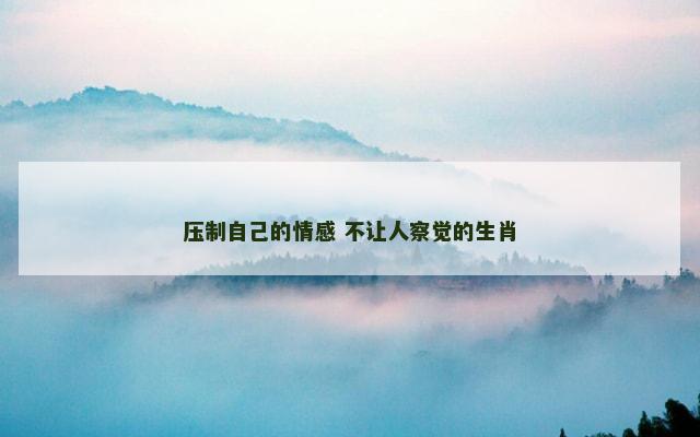 压制自己的情感 不让人察觉的生肖
