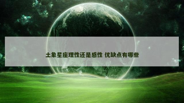 土象星座理性还是感性 优缺点有哪些