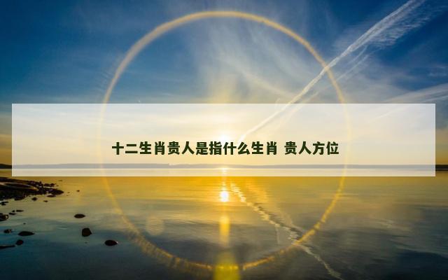 十二生肖贵人是指什么生肖 贵人方位