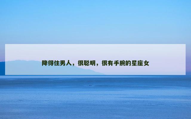 降得住男人，很聪明，很有手腕的星座女