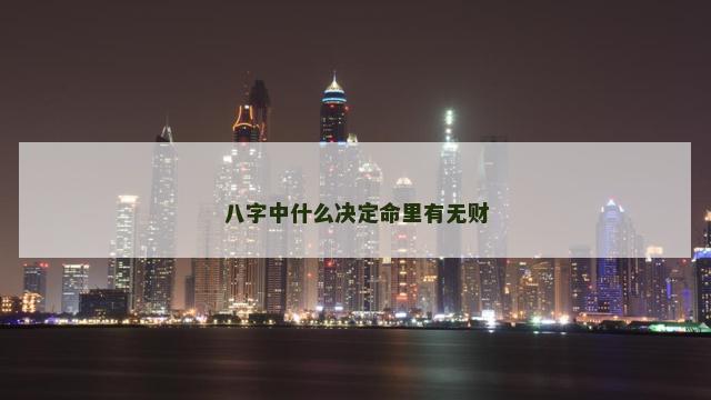 八字中什么决定命里有无财