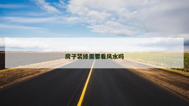 房子装修需要看风水吗