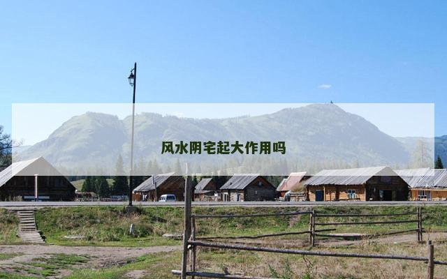 风水阴宅起大作用吗