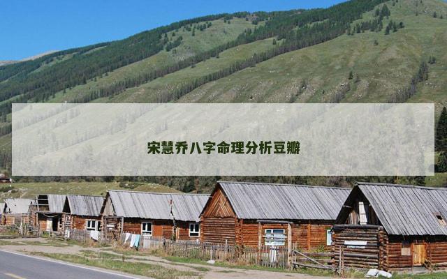 宋慧乔八字命理分析豆瓣