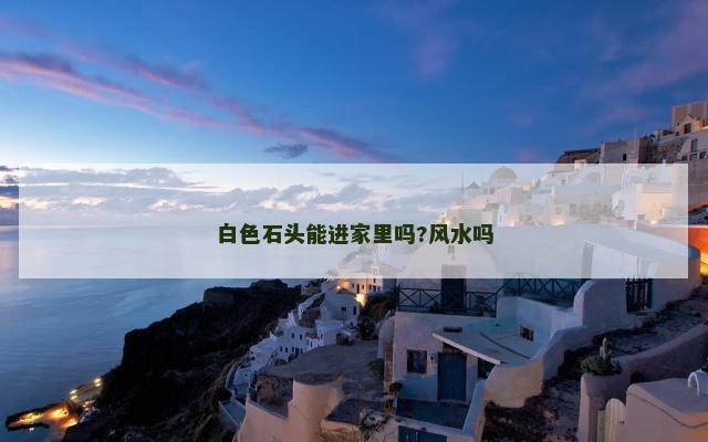 白色石头能进家里吗?风水吗