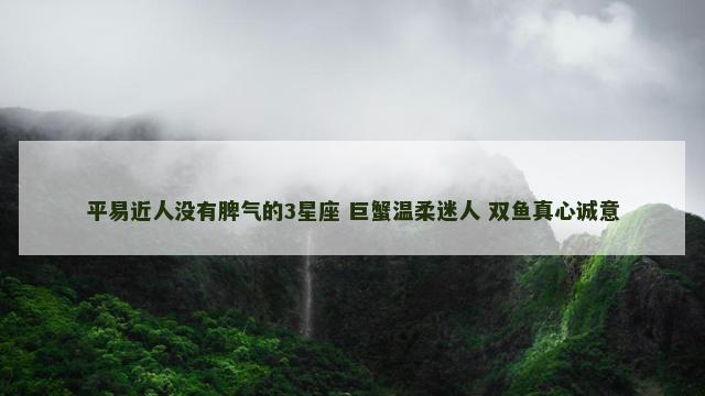 平易近人没有脾气的3星座 巨蟹温柔迷人 双鱼真心诚意