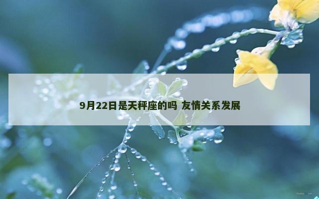 9月22日是天秤座的吗 友情关系发展
