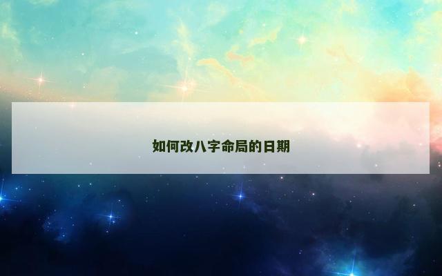 如何改八字命局的日期