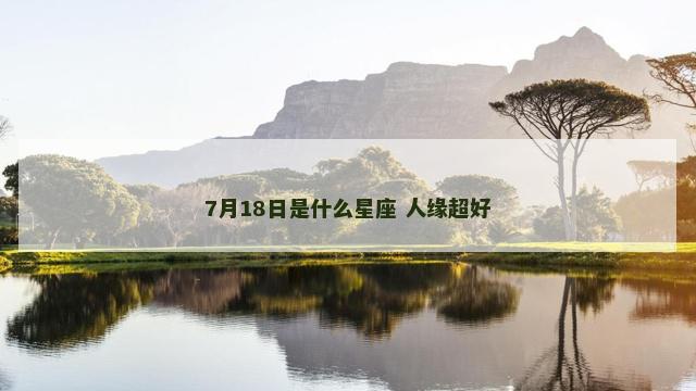 7月18日是什么星座 人缘超好