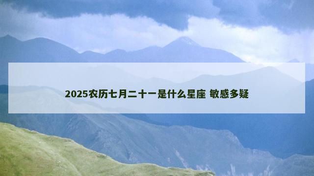 2025农历七月二十一是什么星座 敏感多疑