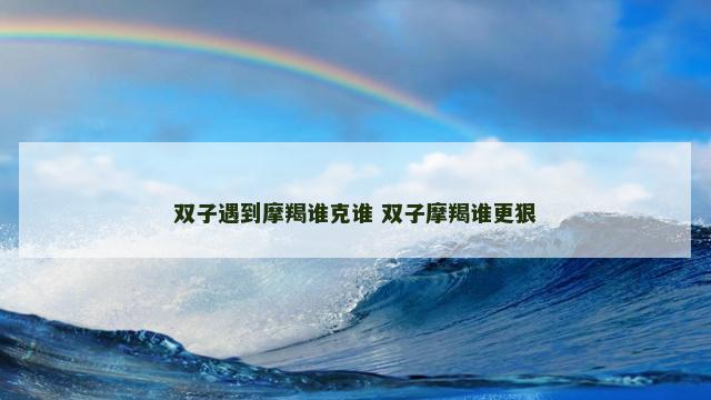 双子遇到摩羯谁克谁 双子摩羯谁更狠