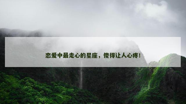 恋爱中最走心的星座，傻得让人心疼！