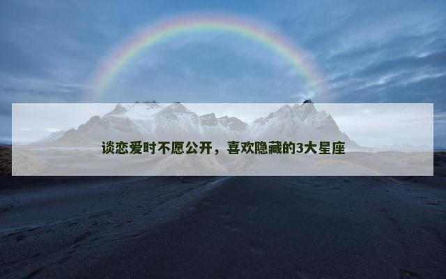 谈恋爱时不愿公开，喜欢隐藏的3大星座